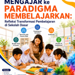 Paradigma Mengajar ke Paradigma Membelajarkan: Refleksi Transformasi Pembelajaran di Sekolah Dasar